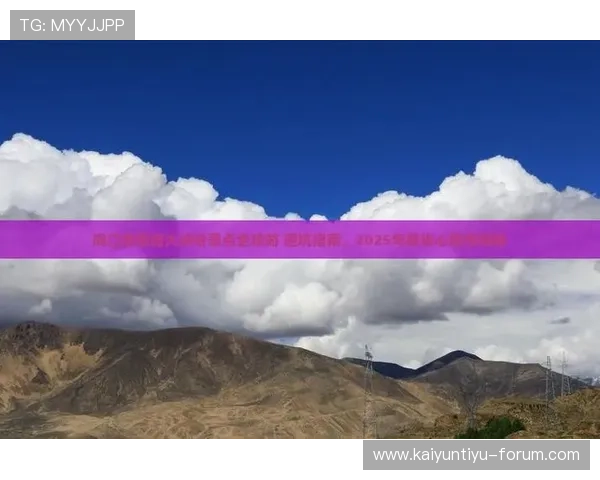 大型赛事预热开云官网有那些更新防骗避坑指南